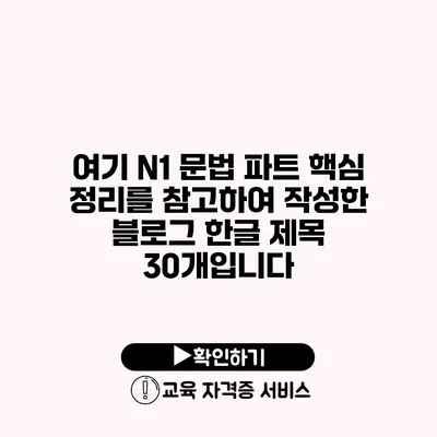 여기 N1 문법 파트 핵심 정리를 참고하여 작성한 블로그 한글 제목 30개입니다