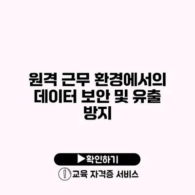 원격 근무 환경에서의 데이터 보안 및 유출 방지