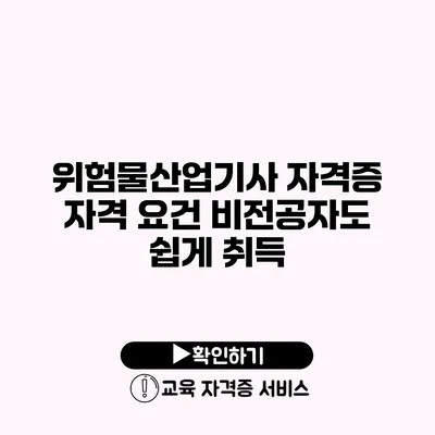 위험물산업기사 자격증 자격 요건 비전공자도 쉽게 취득