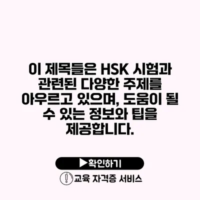 이 제목들은 HSK 시험과 관련된 다양한 주제를 아우르고 있으며, 도움이 될 수 있는 정보와 팁을 제공합니다.