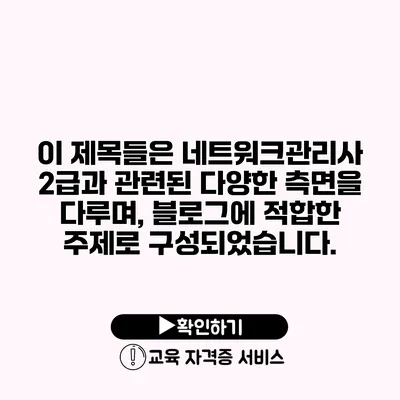 이 제목들은 네트워크관리사 2급과 관련된 다양한 측면을 다루며, 블로그에 적합한 주제로 구성되었습니다.