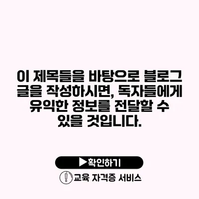 이 제목들을 바탕으로 블로그 글을 작성하시면, 독자들에게 유익한 정보를 전달할 수 있을 것입니다.