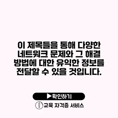 이 제목들을 통해 다양한 네트워크 문제와 그 해결 방법에 대한 유익한 정보를 전달할 수 있을 것입니다.