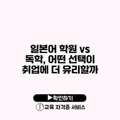 일본어 학원 vs 독학, 어떤 선택이 취업에 더 유리할까?