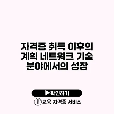 자격증 취득 이후의 계획 네트워크 기술 분야에서의 성장