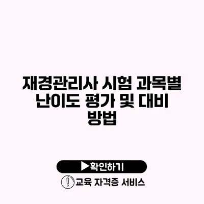 재경관리사 시험 과목별 난이도 평가 및 대비 방법