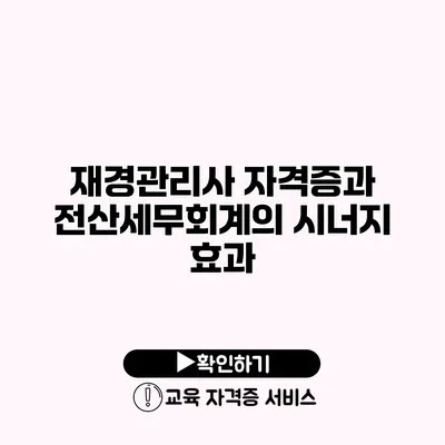 재경관리사 자격증과 전산세무회계의 시너지 효과