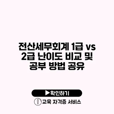 전산세무회계 1급 vs 2급 난이도 비교 및 공부 방법 공유