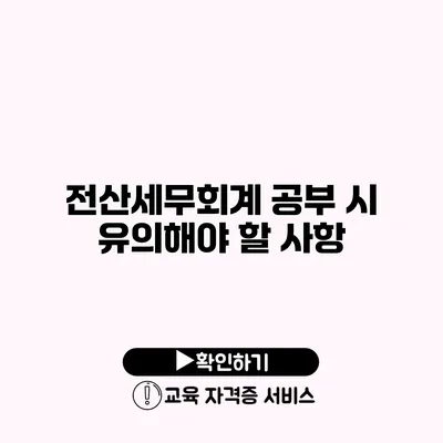 전산세무회계 공부 시 유의해야 할 사항