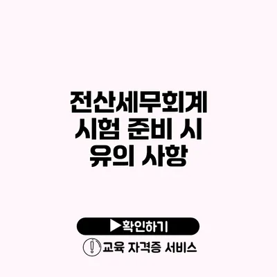 전산세무회계 시험 준비 시 유의 사항