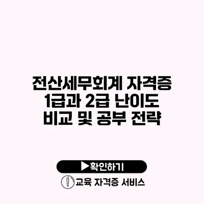 전산세무회계 자격증 1급과 2급 난이도 비교 및 공부 전략