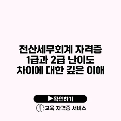 전산세무회계 자격증 1급과 2급 난이도 차이에 대한 깊은 이해