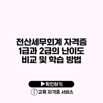 전산세무회계 자격증 1급과 2급의 난이도 비교 및 학습 방법