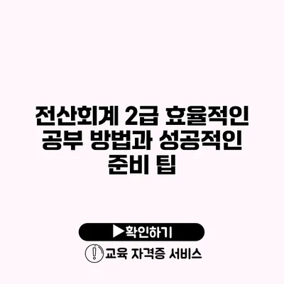 전산회계 2급 효율적인 공부 방법과 성공적인 준비 팁