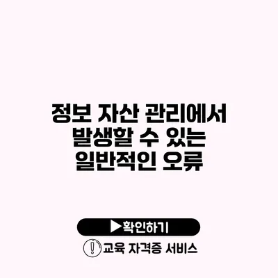 정보 자산 관리에서 발생할 수 있는 일반적인 오류