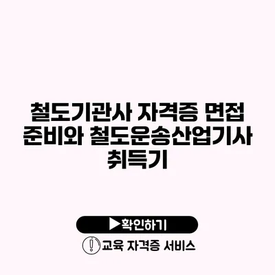 철도기관사 자격증 면접 준비와 철도운송산업기사 취득기