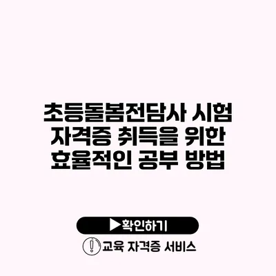 초등돌봄전담사 시험 자격증 취득을 위한 효율적인 공부 방법