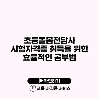 초등돌봄전담사 시험자격증 취득을 위한 효율적인 공부법