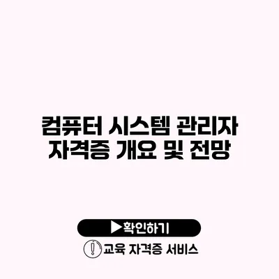 컴퓨터 시스템 관리자 자격증 개요 및 전망