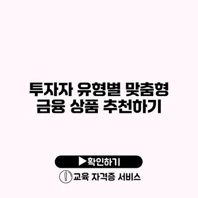 투자자 유형별 맞춤형 금융 상품 추천하기