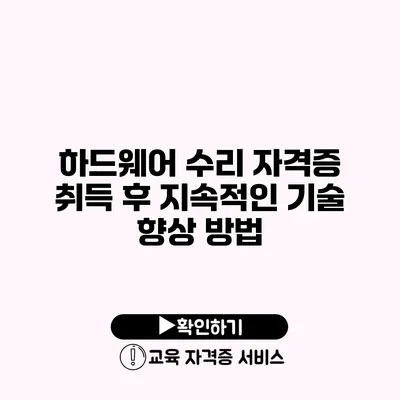 하드웨어 수리 자격증 취득 후 지속적인 기술 향상 방법