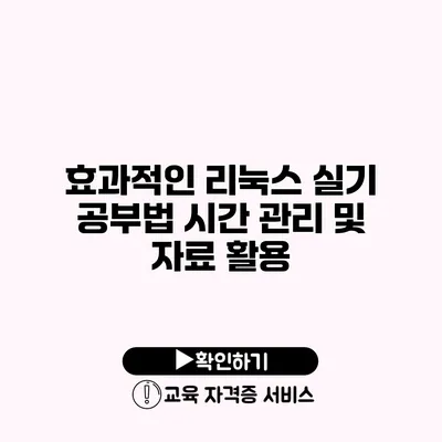 효과적인 리눅스 실기 공부법 시간 관리 및 자료 활용